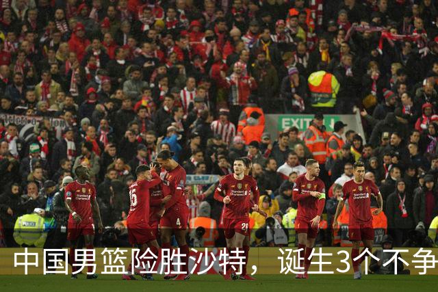 中国男篮险胜沙特，诞生3个不争事实！赛后全队与对方伤员握手，冲冠有点难了
